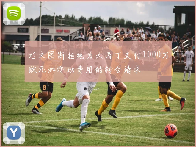尤文图斯拒绝为大马丁支付1000万欧元加浮动费用的转会请求